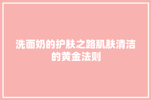 洗面奶的护肤之路肌肤清洁的黄金法则