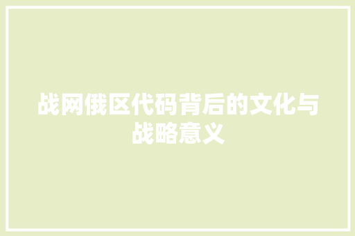 战网俄区代码背后的文化与战略意义