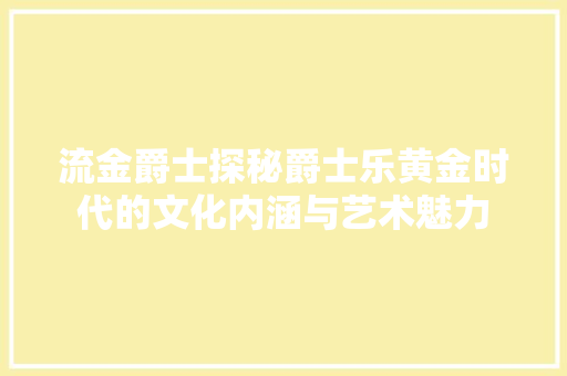 流金爵士探秘爵士乐黄金时代的文化内涵与艺术魅力
