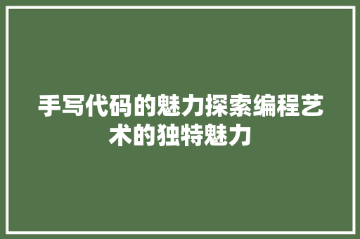 手写代码的魅力探索编程艺术的独特魅力