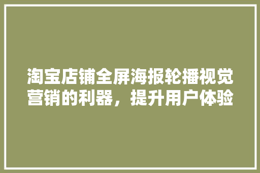 淘宝店铺全屏海报轮播视觉营销的利器，提升用户体验与转化率