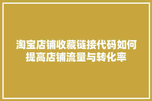 淘宝店铺收藏链接代码如何提高店铺流量与转化率  第1张