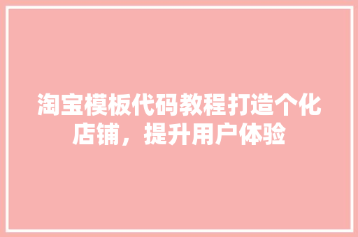 淘宝模板代码教程打造个化店铺，提升用户体验