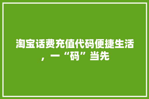 淘宝话费充值代码便捷生活，一“码”当先