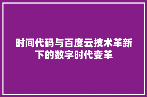 时间代码与百度云技术革新下的数字时代变革