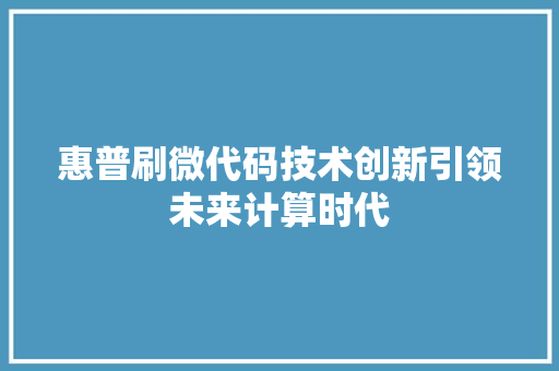 惠普刷微代码技术创新引领未来计算时代