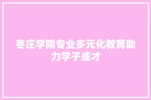 枣庄学院专业多元化教育助力学子成才