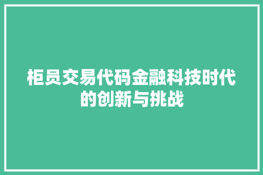柜员交易代码金融科技时代的创新与挑战