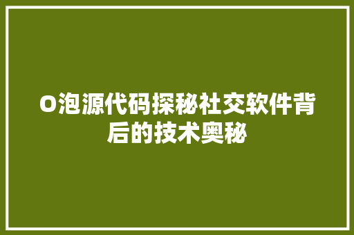 O泡源代码探秘社交软件背后的技术奥秘