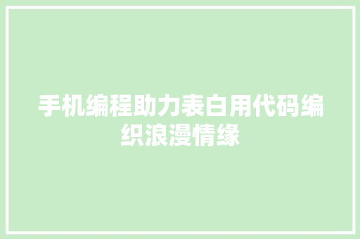 手机编程助力表白用代码编织浪漫情缘
