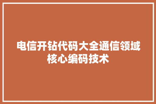 电信开钻代码大全通信领域核心编码技术