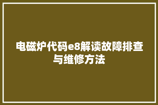 电磁炉代码e8解读故障排查与维修方法