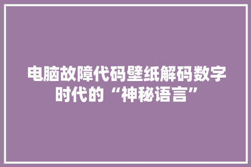 电脑故障代码壁纸解码数字时代的“神秘语言”