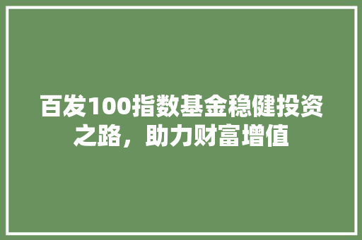 百发100指数基金稳健投资之路，助力财富增值
