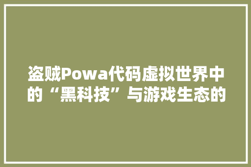 盗贼Powa代码虚拟世界中的“黑科技”与游戏生态的变革