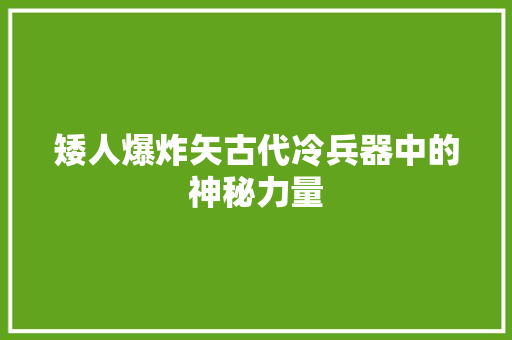 矮人爆炸矢古代冷兵器中的神秘力量