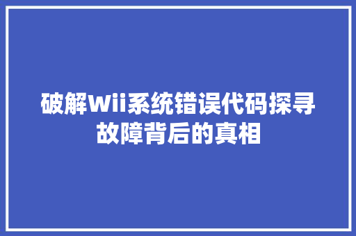 破解Wii系统错误代码探寻故障背后的真相