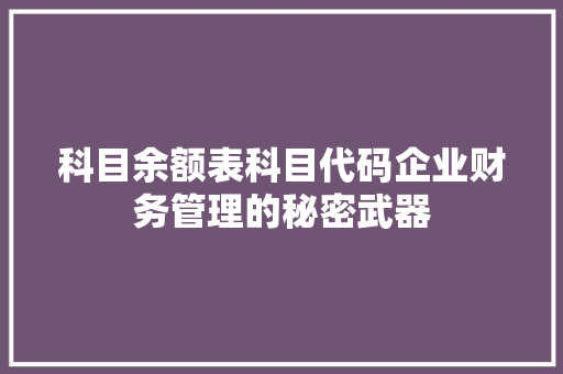 科目余额表科目代码企业财务管理的秘密武器