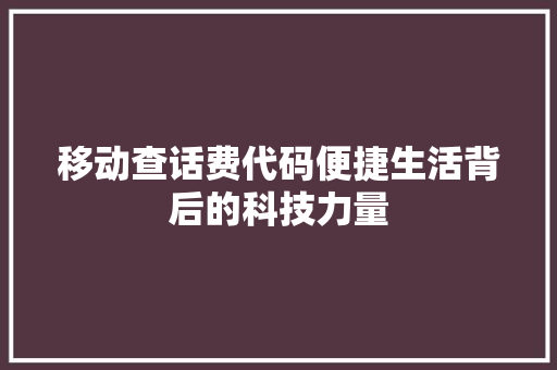 移动查话费代码便捷生活背后的科技力量