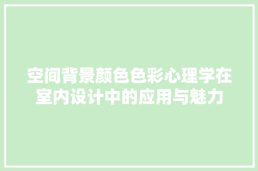 空间背景颜色色彩心理学在室内设计中的应用与魅力
