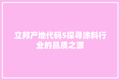 立邦产地代码5探寻涂料行业的品质之源