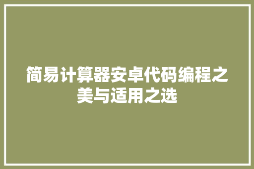 简易计算器安卓代码编程之美与适用之选