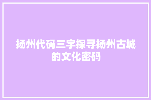 扬州代码三字探寻扬州古城的文化密码