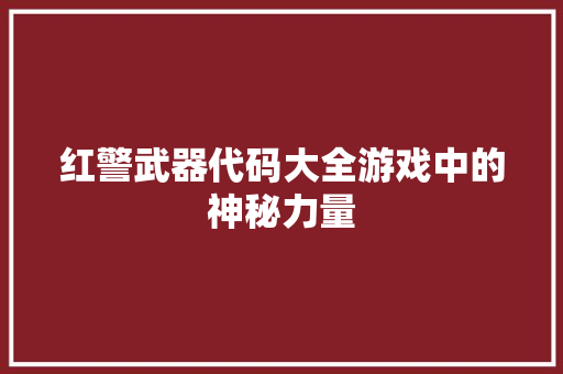 红警武器代码大全游戏中的神秘力量