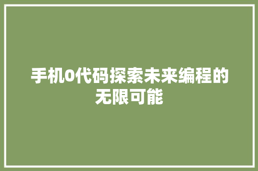 手机0代码探索未来编程的无限可能