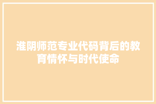 淮阴师范专业代码背后的教育情怀与时代使命