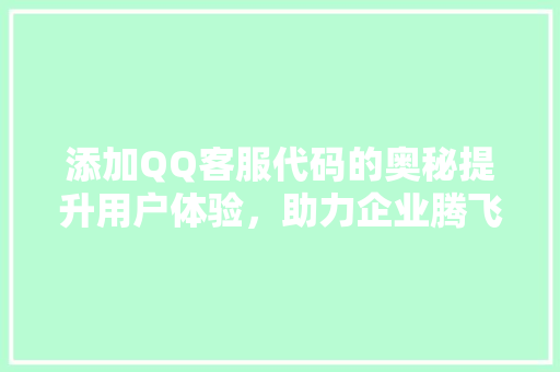 添加QQ客服代码的奥秘提升用户体验，助力企业腾飞
