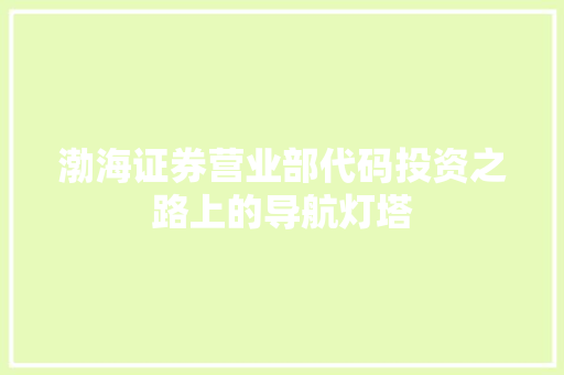 渤海证券营业部代码投资之路上的导航灯塔