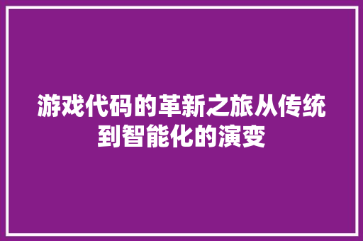 游戏代码的革新之旅从传统到智能化的演变