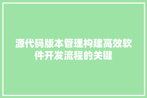 源代码版本管理构建高效软件开发流程的关键