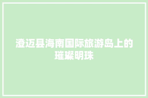 澄迈县海南国际旅游岛上的璀璨明珠