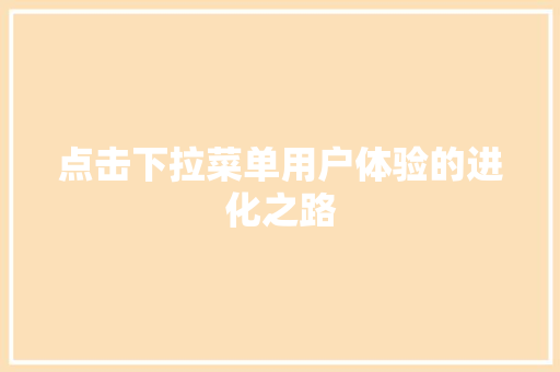 点击下拉菜单用户体验的进化之路