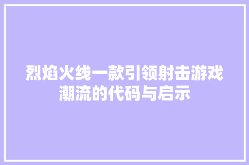 烈焰火线一款引领射击游戏潮流的代码与启示