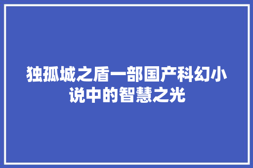 独孤城之盾一部国产科幻小说中的智慧之光