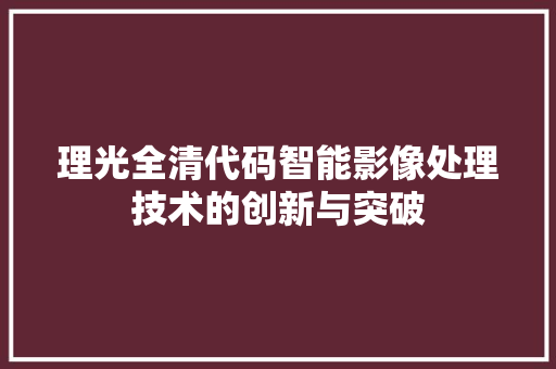 理光全清代码智能影像处理技术的创新与突破