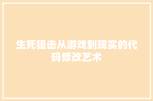 生死狙击从游戏到现实的代码修改艺术
