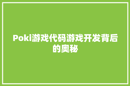 Poki游戏代码游戏开发背后的奥秘
