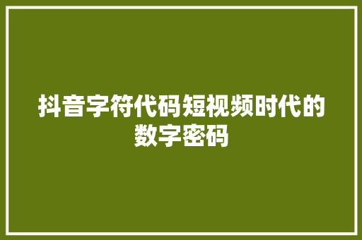 抖音字符代码短视频时代的数字密码