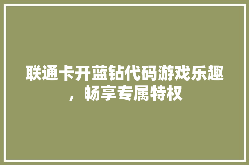 联通卡开蓝钻代码游戏乐趣，畅享专属特权