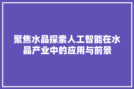 聚焦水晶探索人工智能在水晶产业中的应用与前景