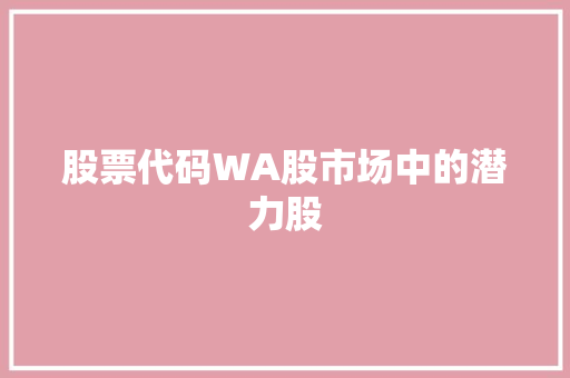 股票代码WA股市场中的潜力股