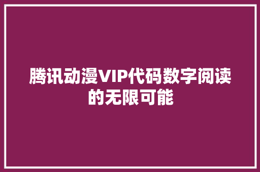 腾讯动漫VIP代码数字阅读的无限可能
