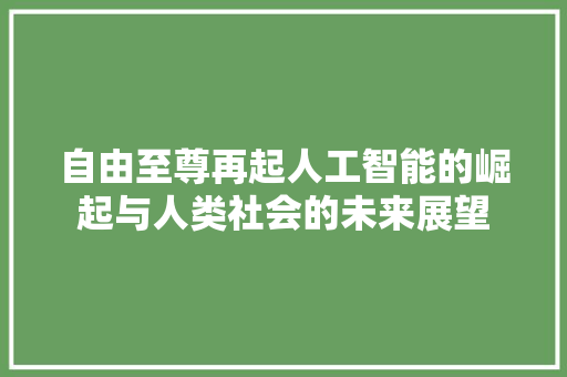 自由至尊再起人工智能的崛起与人类社会的未来展望