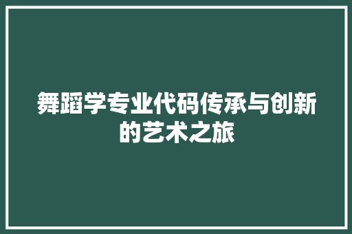 舞蹈学专业代码传承与创新的艺术之旅