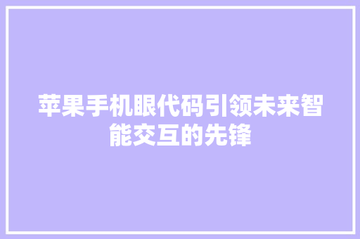 苹果手机眼代码引领未来智能交互的先锋