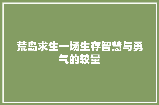 荒岛求生一场生存智慧与勇气的较量